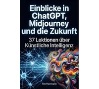 Einblicke in ChatGPT, Midjourney und die Zukunft: 37 Lektionen über Künstliche Intelligenz