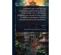 Eindresumé Van Het Bij Goevernements Besluit Dd. 10 Juni 1867 No. 2 Bevolen Onderzoek Naar De Rechten Van Den Inlander Op Den Grond Op Java En Madoera