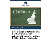 Eine aktuelle Betrachtung der kamerunischen Wirtschaft von den späten 1960er Jahren bis heute
