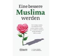 Eine bessere Muslima werden: Ein 8-wöchiger Leitfaden für muslimische Frauen, um ihren Glauben zu stärken, gute Gewohnheiten aufzubauen und ihre Beziehung zu Allah zu vertiefen