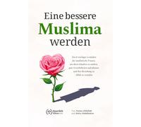 Eine bessere Muslima werden: Ein 8-wöchiger Leitfaden für muslimische Frauen, um ihren Glauben zu stärken, gute Gewohnheiten aufzubauen und ihre Beziehung zu Allah zu vertiefen