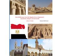 Eine Einführung in das Alte Ägypten bis zur Gegenwart: Geschichte, Religion und Herrschaft