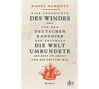 Eine Geschichte des Windes oder Von dem deutschen Kanonier der erstmals die Welt umrundete und dann ein zweites und ein drittes Mal: Roman