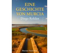 Eine Geschichte Von Murcia: Von Karthago bis zur Mar-Menor-Krise (Murcia & Costa Cálida Travel Series)