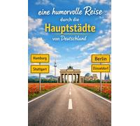 Eine humorvolle Reise durch die Hauptstädte von Deutschland: „Eine augenzwinkernde Entdeckungstour durch Deutschlands Kultur, Klischees und Kuriositäten