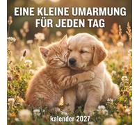 Eine kleine Umarmung für jeden Tag Kalender 2027: Herzzerwärmender Fotokalender mit liebevollen Tiermotiven als täglicher Trostspender und Aufmunterung