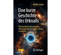 Eine kurze Geschichte des Urknalls: Wie das Universum entstand - und warum wir uns fragen, warum es existiert