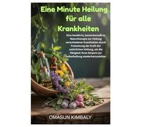 Eine Minute Heilung für alle Krankheiten: Eine bewährte, bemerkenswerte Naturtherapie zur Heilung verschiedener Krankheiten durch Freisetzung der ... Körpers zur Selbstheilung wiederherzustellen