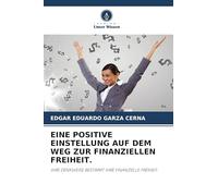 Eine Positive Einstellung Auf Dem Weg Zur Finanziellen Freiheit.: IHRE DENKWEISE BESTIMMT IHRE FINANZIELLE FREIHEIT.