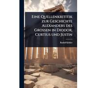 Eine Quellenkrititik zur Geschichte Alexanders des Grossen in Diodor, Curtius und Justin