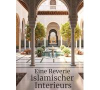 Eine Reverie islamischer Interieurs: Muslimische Häuser und Räume - inspiriert von der prachtvollen, majestätischen und exquisiten Palastarchitektur ... Islam - Ein islamisches Bildband für Muslime