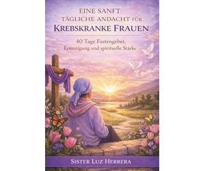 EINE SANFT TÄGLICHE ANDACHT FÜR KREBSKRANKE FRAUEN: 40 Tage Fastengebet, Ermutigung und spirituelle Stärke