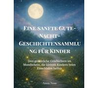 Eine sanfte Gute-Nacht-Geschichtensammlung für Kinder: Drei gemütliche Geschichten im Mondschein, die kleinen Kindern beim Einschlafen helfen