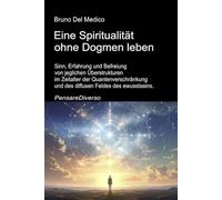Eine Spiritualität ohne Dogmen leben.: Sinn, Erfahrung und Befreiung von jeglichen Überstrukturen im Zeitalter der Quantenverschränkung und des ... Bruno Del Medico in deutscher Sprache. (TED))