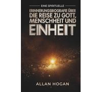 Eine spirituelle Erinnerungsbiografie über die Reise zu Gott, Menschheit und Einheit