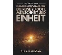 Eine spirituelle Erinnerungsbiografie über die Reise zu Gott, Menschheit und Einheit