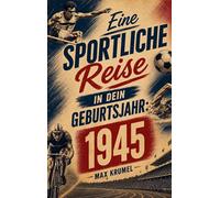 Eine sportliche Reise in dein Geburtsjahr: 1945: Dein Jahrgang, dein Sport - Erinnerungen an die großen Helden und Momente deiner Generation