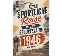 Eine sportliche Reise in dein Geburtsjahr: 1946: Mein Jahrgang, mein Sport - Erinnerungen an die großen Helden und Momente Ihrer Generation