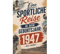 Eine sportliche Reise in dein Geburtsjahr: 1947: Dein Jahrgang, dein Sport - Erinnerungen an die großen Helden und Momente deiner Generation