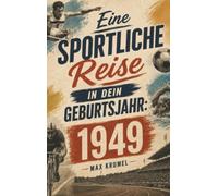 Eine sportliche Reise in dein Geburtsjahr: 1949: Dein Jahrgang, dein Sport - Erinnerungen an die großen Helden und Momente deiner Generation