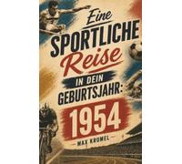 Eine sportliche Reise in dein Geburtsjahr: 1954: Dein Jahrgang, dein Sport - Erinnerungen an die großen Helden und Momente deiner Generation