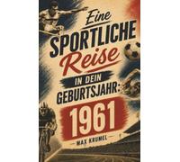 Eine sportliche Reise in dein Geburtsjahr: 1961: Dein Jahrgang, dein Sport - Erinnerungen an die großen Helden und Momente deiner Generation
