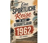 Eine sportliche Reise in dein Geburtsjahr: 1962: Dein Jahrgang, dein Sport - Erinnerungen an die großen Helden und Momente deiner Generation