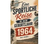 Eine sportliche Reise in dein Geburtsjahr: 1964: - Dein Jahrgang, dein Sport - Erinnerungen an die großen Helden und Momente deiner Generation