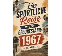 Eine sportliche Reise in dein Geburtsjahr: 1967: Dein Jahrgang, dein Sport - Erinnerungen an die großen Helden und Momente deiner Generation