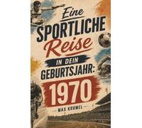 Eine sportliche Reise in dein Geburtsjahr: 1970: Dein Jahrgang, dein Sport - Erinnerungen an die großen Helden und Momente deiner Generation