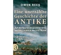 Eine unerzählte Geschichte der Antike: Auf den Spuren vergessener Orte - von Britannia bis Vietnam