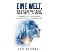Eine Welt, die wir uns heute noch kaum vorstellen können: Wie künstliche Intelligenz Arbeit, Alltag, Gesundheit und unsere Zukunft verändern wird
