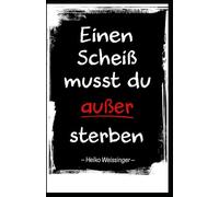 Einen Scheiß musst Du - außer Sterben: - und warum das einsam und glücklich zugleich macht