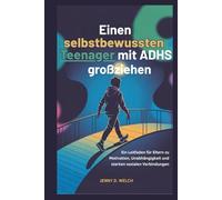 Einen selbstbewussten Teenager mit ADHS großziehen: Ein Leitfaden für Eltern zu Motivation, Unabhängigkeit und starken sozialen Verbindungen