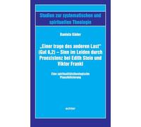 "Einer trage des anderen Last" (Gal 6,2) - Sinn im Leiden durch Proexistenz bei Edith Stein und Viktor Frankl: Eine spiritualitätstheologische Plausibilisierung