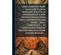 Eines Christen Reise nach der Seligen Ewigkeit, welche in unterschiedlichen artigen Sinnbildern den gantzen Zustand einer ... Seele vorstellet, ... In ... beschrieben durch Mr. Johann Bunian, ...