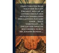 Eines Christen Reise nach der Seligen Ewigkeit, welche in unterschiedlichen artigen Sinnbildern den gantzen Zustand einer ... Seele vorstellet, ... In ... beschrieben durch Mr. Johann Bunian, ...