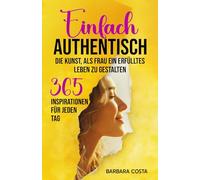 Einfach authentisch - Die Kunst, als Frau ein erfülltes Leben zu gestalten: 365 Inspiration für jeden Tag