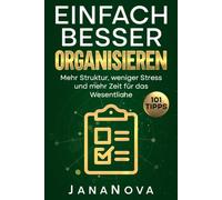 Einfach besser organisieren: Mehr Struktur, weniger Stress und mehr Zeit für das Wesentliche