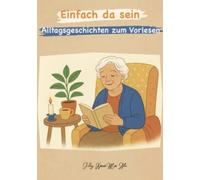 Einfach da sein - Alltagsgeschichten zum Vorlesen für Menschen mit Demenz: Ruhige Alltagserzählungen im Hier und Jetzt - Zum Vorlesen, Mitfühlen und gemeinsam Innehalten