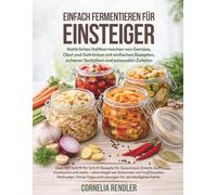 Einfach Fermentieren für Einsteiger: Natürliches Haltbarmachen von Gemüse, Obst und Getränken mit einfachen Rezepten, sicheren Techniken und ... Sauerkraut, Kimchi, Kefir, Kombucha und mehr