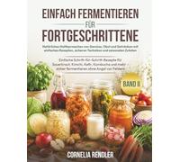 Einfach Fermentieren für Fortgeschrittene: Natürliches Haltbarmachen von Gemüse, Obst und Getränken mit einfachen Rezepten, sicheren Techniken und ... Sauerkraut, Kimchi, Kefir, Kombucha und mehr