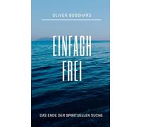 Einfach frei: Das Ende der spirituellen Suche