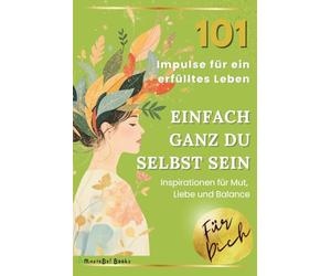 Einfach ganz du selbst sein - 101 Impulse für ein erfülltes Leben: Für mehr Mut, mehr Liebe und mehr Klarheit im Leben