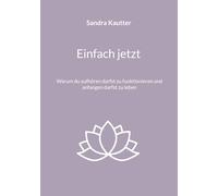 Einfach jetzt: Warum du aufhören darfst zu funktionieren und anfangen darfst zu leben