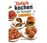 Einfach kochen für Teenager: 10 leichte Rezepte mit vielen Bildern und klaren Schritten