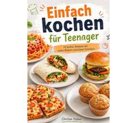 Einfach kochen für Teenager: 10 leichte Rezepte mit vielen Bildern und klaren Schritten