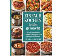 Einfach kochen leicht gemacht: Ein narrensicheres Crockpot-Kochbuch für absolute Anfänger