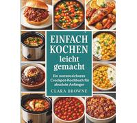Einfach kochen leicht gemacht: Ein narrensicheres Crockpot-Kochbuch für absolute Anfänger