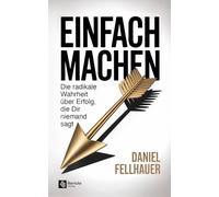 Einfach machen: Die radikale Wahrheit über Erfolg, die Dir niemand sagt